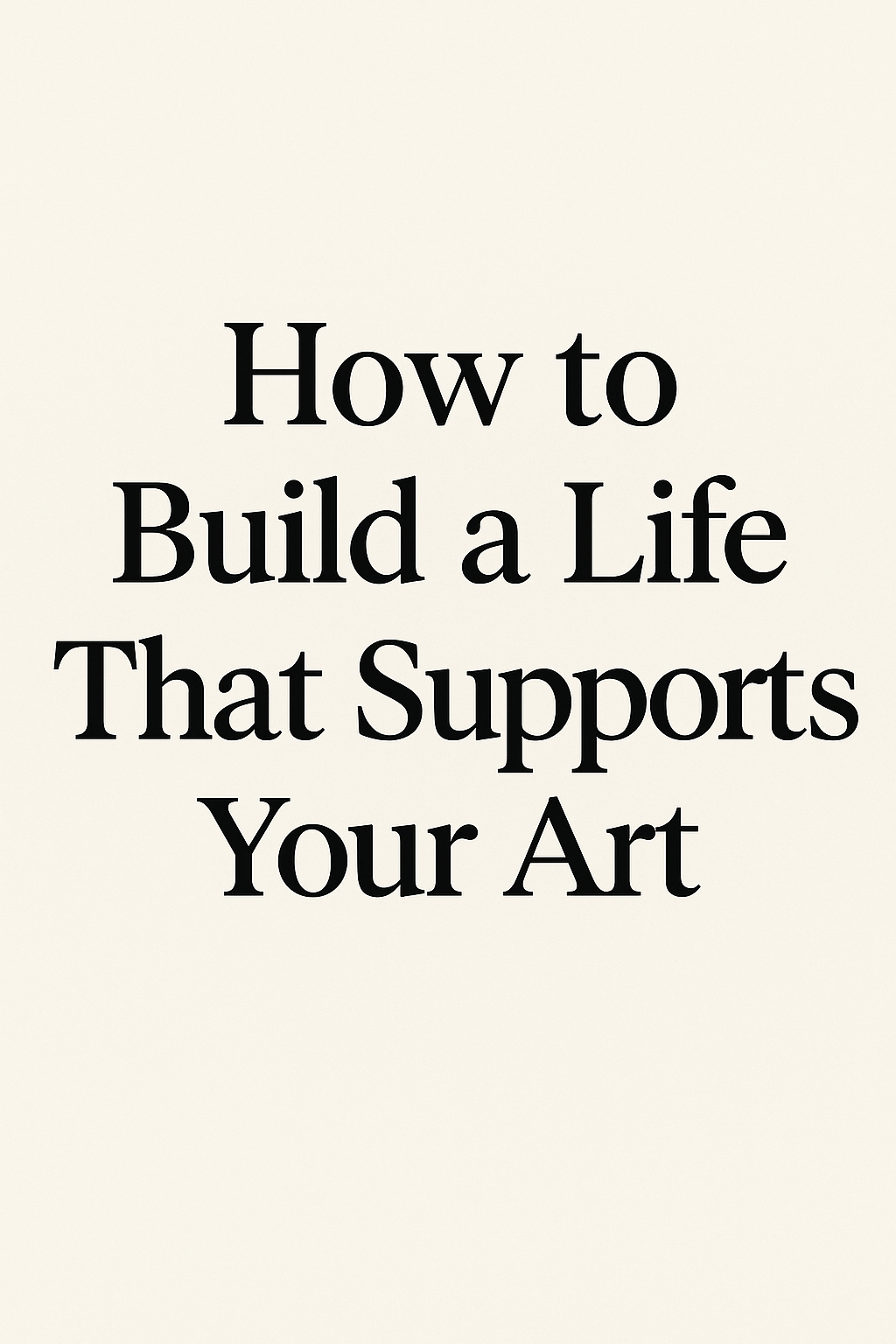 How to Build a Life That Supports Your Art: Life Design for Artists