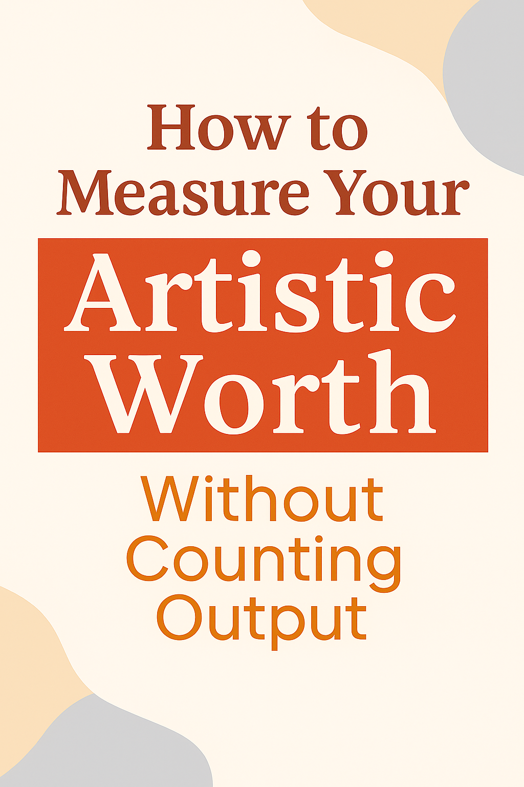 How to Measure Your Artistic Worth Without Counting Output